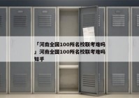 「河南全国100所名校联考难吗」河南全国100所名校联考难吗知乎
