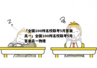 「全国100所名校联考5月答案高一」全国100所名校联考5月答案高一物理