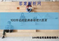 100所名校金典卷地理六 答案