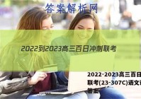 2022-2023高三百日冲刺联考(23-307C)语文试题答案