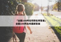 「全国100所名校排名榜答案」全国100所名校最新答案