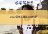 2023届高三重点热点诊断(3月)语文试题试卷 答案(更新中)
