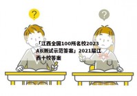 「江西全国100所名校2023AB测试示范答案」2021届江西十校答案