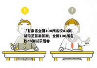 「甘肃省全国100所名校AB测试示范答案答案」全国100所名校ab测试示范卷