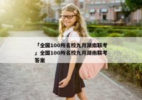 「全国100所名校九月湖南联考」全国100所名校九月湖南联考答案