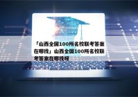 「山西全国100所名校联考答案在哪找」山西全国100所名校联考答案在哪找呀