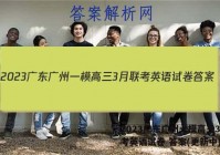 2023广东广州一模高三3月联考英语试卷 答案(更新中)