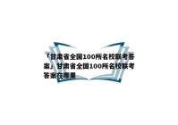 「甘肃省全国100所名校联考答案」甘肃省全国100所名校联考答案在哪里