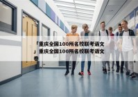 「重庆全国100所名校联考语文」重庆全国100所名校联考语文卷