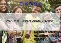 2023届高三新教材全国百万3月联考(910C)化学试卷 答案(更新中)