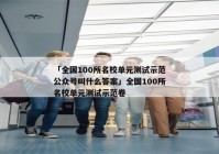 「全国100所名校单元测试示范公众号叫什么答案」全国100所名校单元测试示范卷