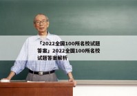 「2022全国100所名校试题答案」2022全国100所名校试题答案解析