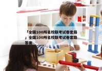 「全国100所名校联考试卷套路」全国100所名校联考试卷套路答案