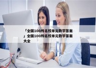 「全国100所名校单元数学答案」全国100所名校单元数学答案大全
