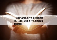「全国100所名校八月份联考卷纸」全国100所名校八月份联考卷纸答案