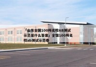 「山东全国100所名校AB测试示范是什么答案」全国100所名校ab测试示范卷