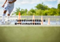 「全国中学100所名校答案」全国中学100所名校答案排名