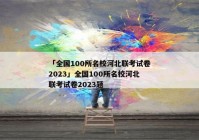 「全国100所名校河北联考试卷2023」全国100所名校河北联考试卷2023题
