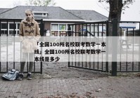 「全国100所名校联考数学一本线」全国100所名校联考数学一本线是多少
