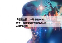「福建全国100所名校2023联考」福建全国100所名校2023联考题目
