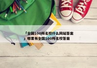 「全国100所名校什么网站答案」哪里有全国100所名校答案