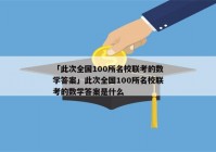 「此次全国100所名校联考的数学答案」此次全国100所名校联考的数学答案是什么
