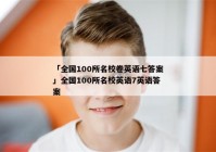 「全国100所名校卷英语七答案」全国100所名校英语7英语答案