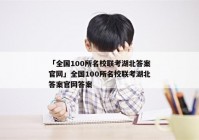 「全国100所名校联考湖北答案官网」全国100所名校联考湖北答案官网答案