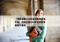 「河南全国100所名校联考题难不难」河南全国100所名校联考题难不难呀