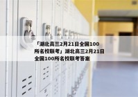 「湖北高三2月21日全国100所名校联考」湖北高三2月21日全国100所名校联考答案