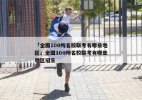 「全国100所名校联考有哪些地区」全国100所名校联考有哪些地区招生