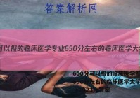 650分可以报的临床医学专业 650分左右的临床医学大学推荐（2023）答案
