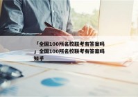 「全国100所名校联考有答案吗」全国100所名校联考有答案吗知乎