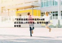 「甘肃省全国100所名校AB测试示范高二作文答案」高考作文题目甘肃