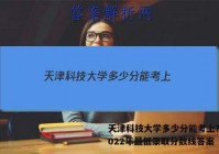 天津科技大学多少分能考上？附2022年最低录取分数线答案