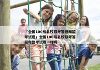 「全国100所名校联考答题和监考试卷」全国100所名校联考答题和监考试卷一样吗