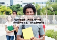 「山东省全国100所名校AB测试示范物理答案」山东省物理试题