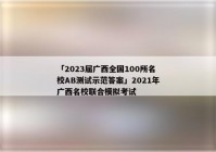 「2023届广西全国100所名校AB测试示范答案」2021年广西名校联合模拟考试