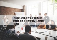 「全国100所名校单元测试示范的答题卡怎么处理答案」小学答题卡试卷