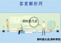 辰时是几点(辰时养生)答案