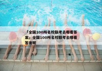 「全国100所名校联考去哪看答案」全国100所名校联考去哪看答案呢