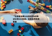 「云南省全国100所名校AB测试示范888答案」云南名校优测答案