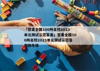「甘肃全国100所名校2023单元测试示范答案」甘肃全国100所名校2023单元测试示范答案四年级