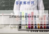 江西省2023年会考水平练习（一）化学试卷 答案(更新中)