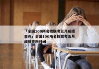 「全国100所名校联考五月成绩查询」全国100所名校联考五月成绩查询时间