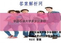 中国石油大学多少分录取？附中国石油大学2022录取分数线（2023）答案
