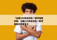 「全国100所名校高一联考难度系数」全国100所名校高一联考难度系数是多少