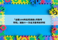 「全国100所名校湖南1月联考学校」湖南十一万名次报考的学校