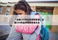 「全国100所名校视频答案」全国100所名校视频答案大全