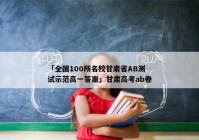「全国100所名校甘肃省AB测试示范高一答案」甘肃高考ab卷